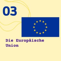 Die Europäische Union Abbildung: Auf gelben Grund oben links die Seitenzahl 03, mittig rechts das Logo der Europäischen Union, darunter links Schriftzug "Die Europäische Union".